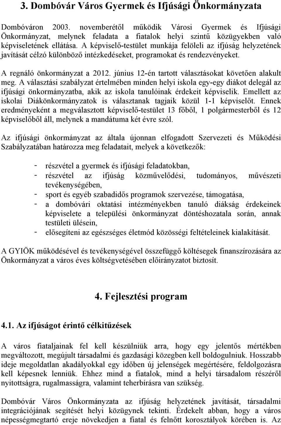 A képviselő-testület munkája felöleli az ifjúság helyzetének javítását célzó különböző intézkedéseket, programokat és rendezvényeket. A regnáló önkormányzat a 2012.