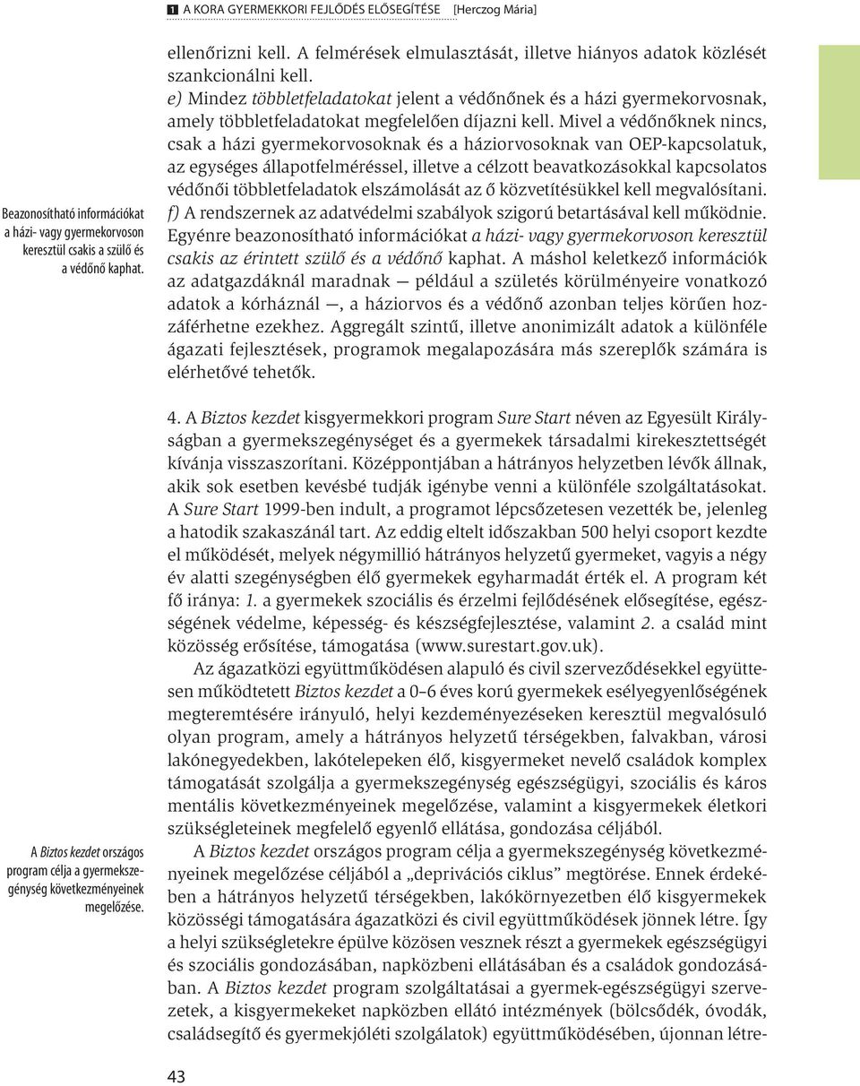 e) Mindez többletfeladatokat jelent a védőnőnek és a házi gyermekorvosnak, amely többletfeladatokat megfelelően díjazni kell.