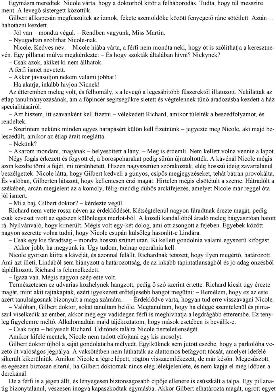 Nyugodtan szólíthat Nicole-nak. Nicole. Kedves név. Nicole hiába várta, a férfi nem mondta neki, hogy őt is szólíthatja a keresztnevén. Egy pillanat múlva megkérdezte: És hogy szokták általában hívni?