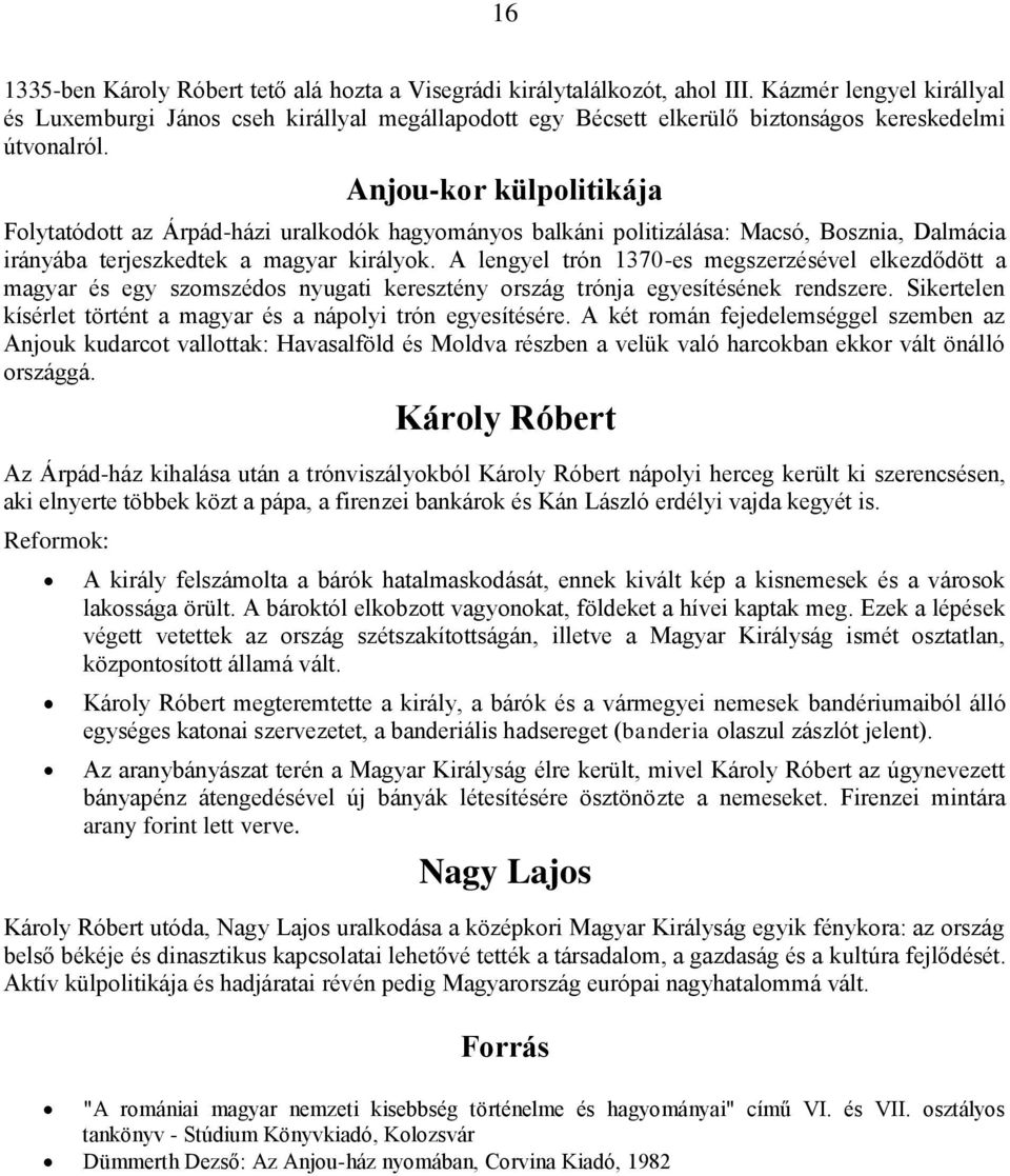 Anjou-kor külpolitikája Folytatódott az Árpád-házi uralkodók hagyományos balkáni politizálása: Macsó, Bosznia, Dalmácia irányába terjeszkedtek a magyar királyok.