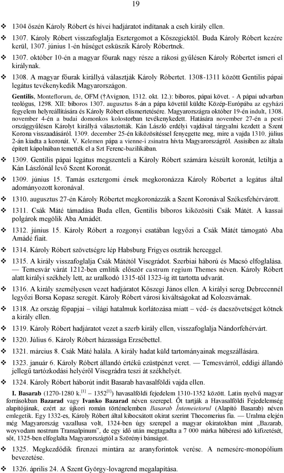 A magyar főurak királlyá választják Károly Róbertet. 1308-1311 között Gentilis pápai legátus tevékenykedik Magyarországon. Gentilis, Monteflorum, de, OFM ( Avignon, 1312. okt. 12.