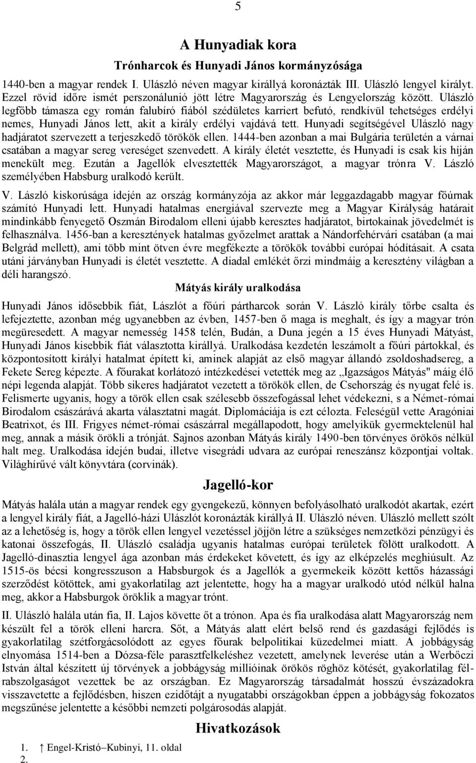 Ulászló legfőbb támasza egy román falubíró fiából szédületes karriert befutó, rendkívül tehetséges erdélyi nemes, Hunyadi János lett, akit a király erdélyi vajdává tett.