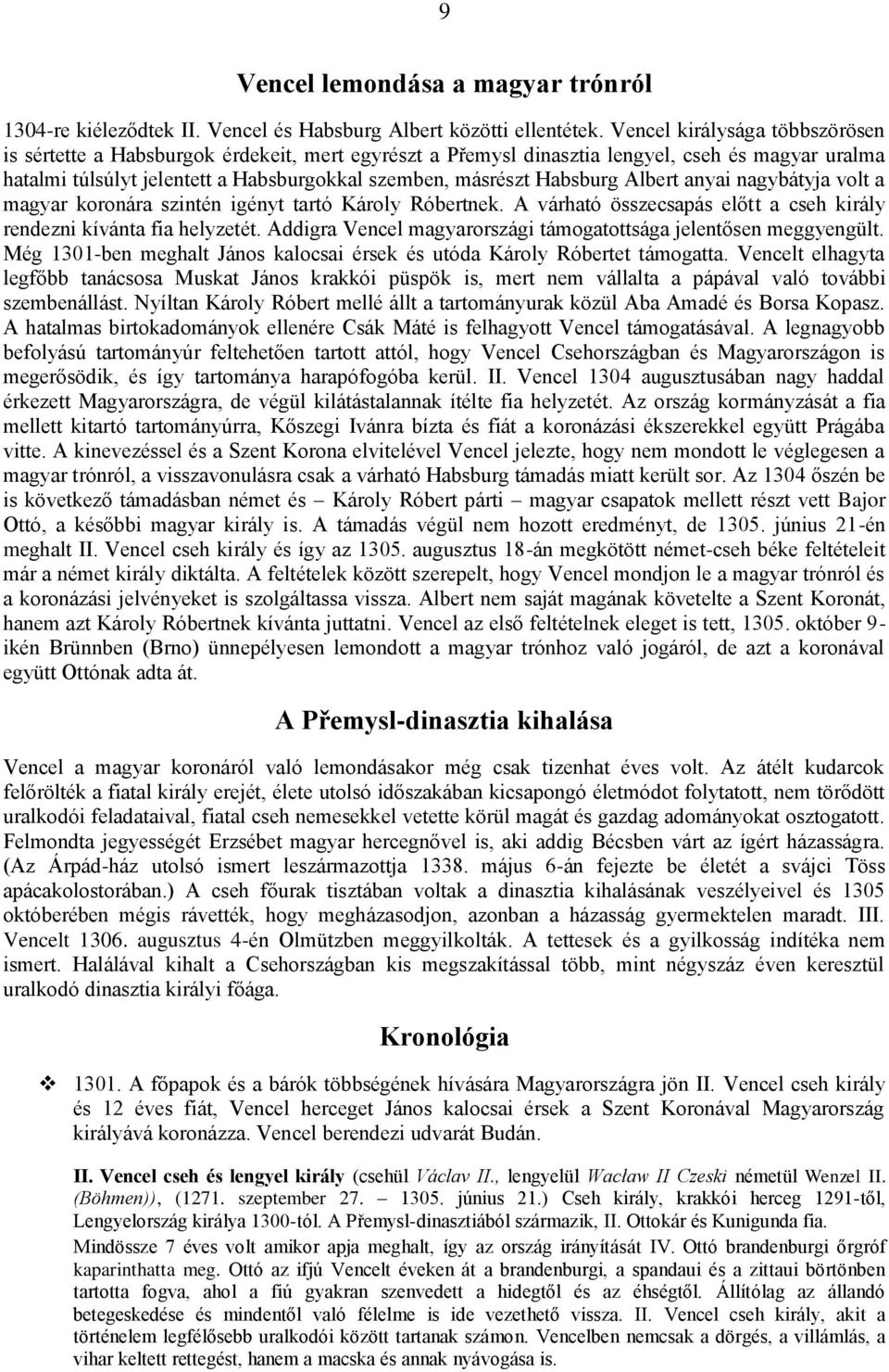 Habsburg Albert anyai nagybátyja volt a magyar koronára szintén igényt tartó Károly Róbertnek. A várható összecsapás előtt a cseh király rendezni kívánta fia helyzetét.