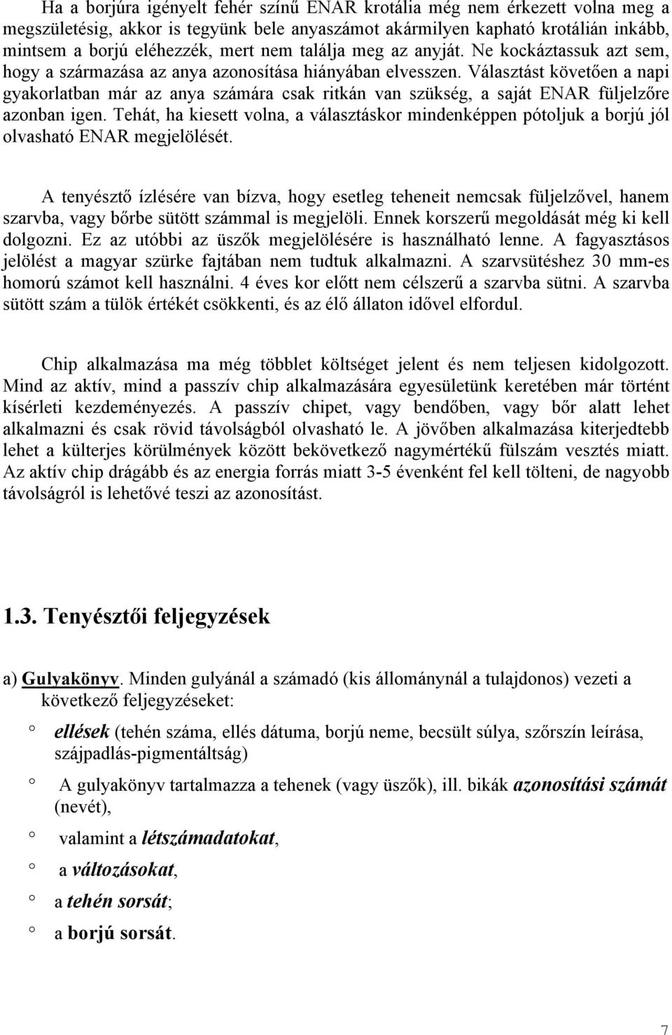 Választást követően a napi gyakorlatban már az anya számára csak ritkán van szükség, a saját ENAR füljelzőre azonban igen.