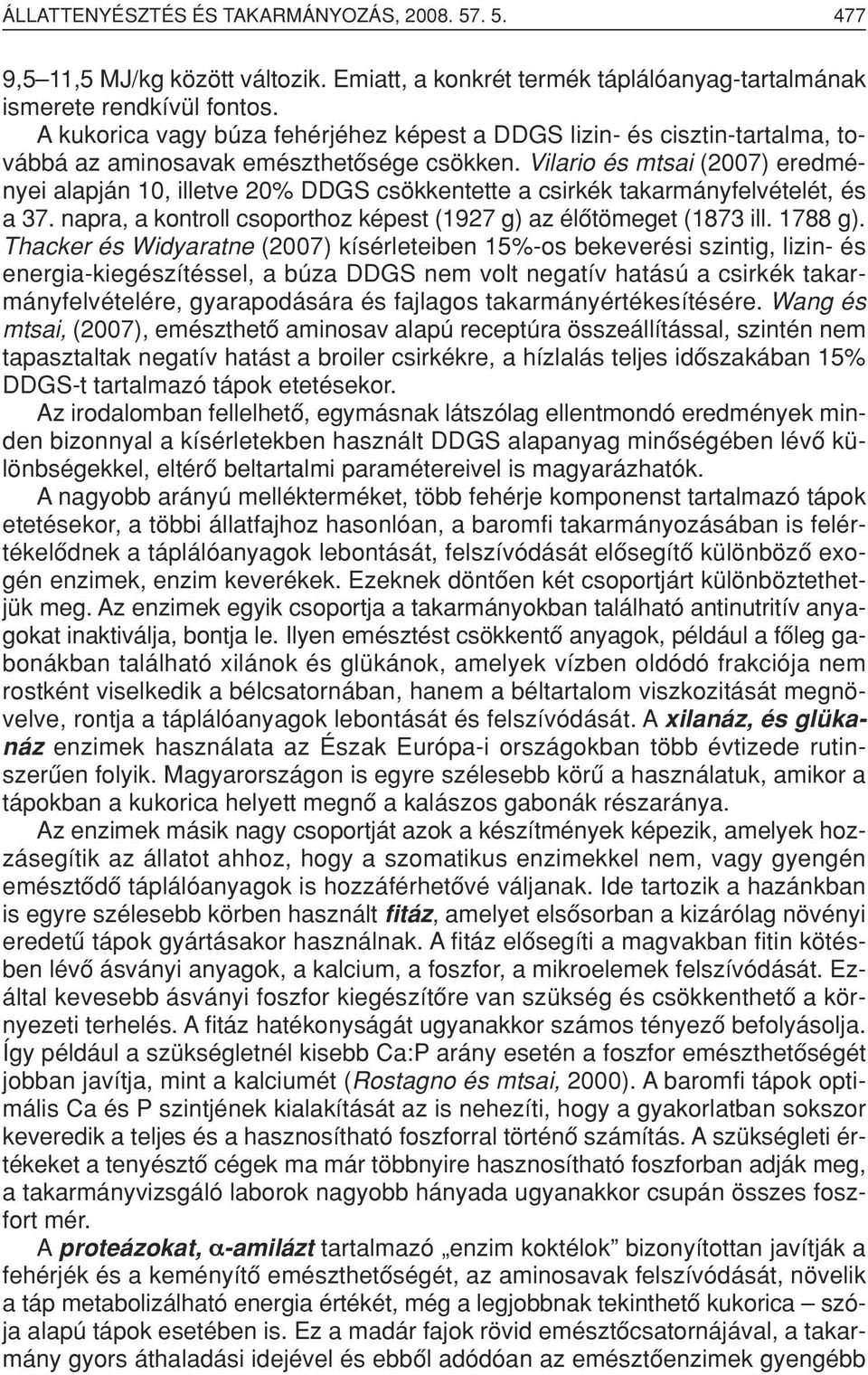 Vilario és mtsai (2007) eredményei alapján 10, illetve 20% DDGS csökkentette a csirkék takarmányfelvételét, és a 37. napra, a kontroll csoporthoz képest (1927 g) az élôtömeget (1873 ill. 1788 g).