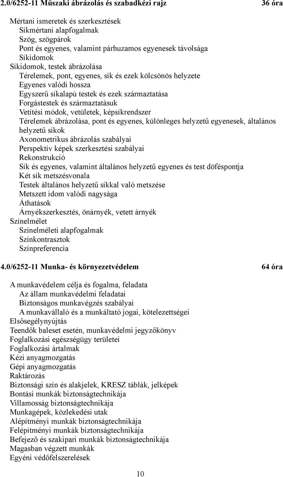 módok, vetületek, képsíkrendszer Térelemek ábrázolása, pont és egyenes, különleges helyzetű egyenesek, általános helyzetű síkok Axonometrikus ábrázolás szabályai Perspektív képek szerkesztési