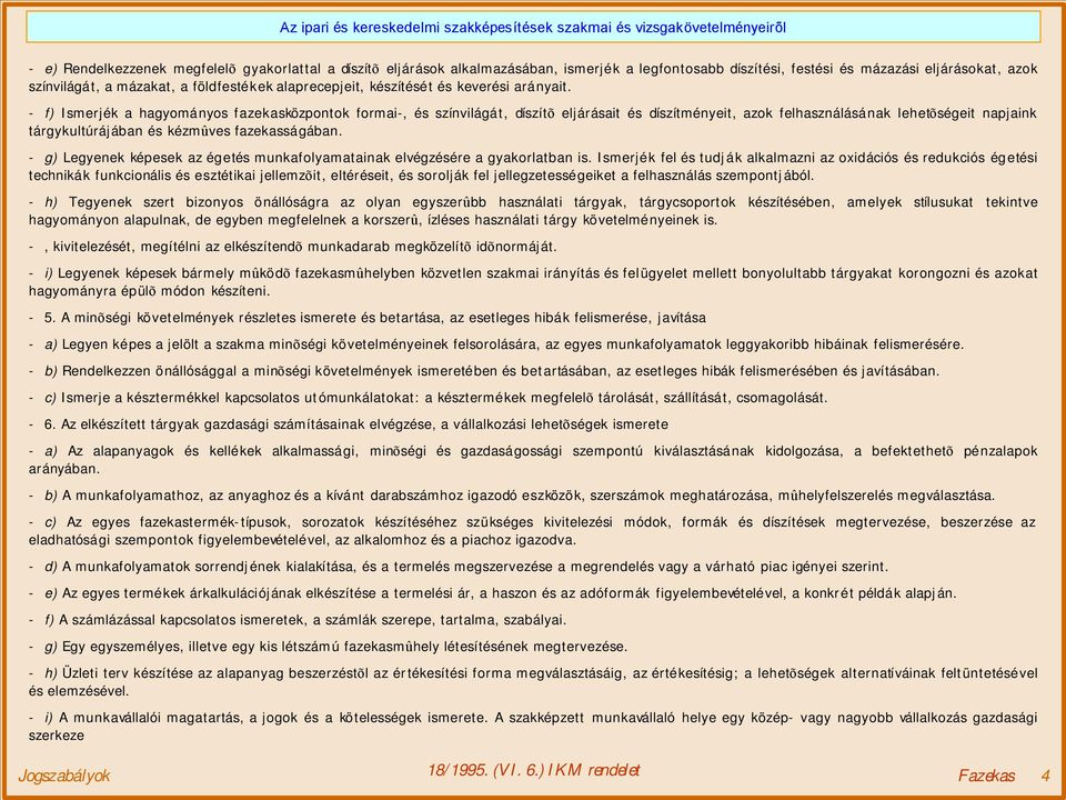 - f) Ismerjék a hagyományos fazekasközpontok formai-, és színvilágát, díszítõ eljárásait és díszítményeit, azok felhasználásának lehetõségeit napjaink tárgykultúrájában és kézmûves fazekasságában.