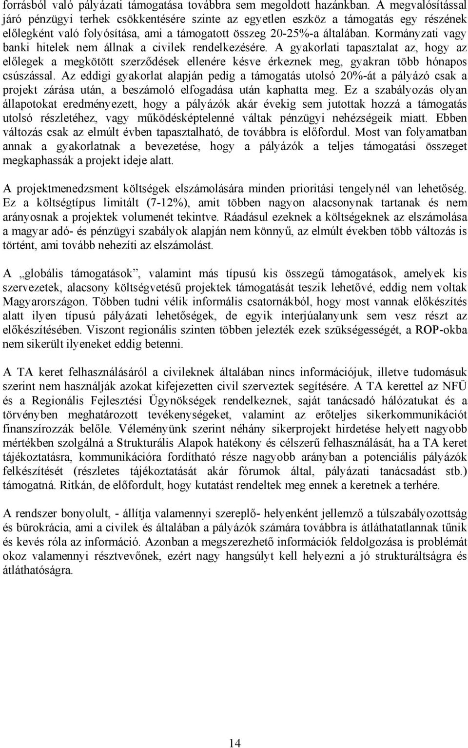 Kormányzati vagy banki hitelek nem állnak a civilek rendelkezésére. A gyakorlati tapasztalat az, hogy az előlegek a megkötött szerződések ellenére késve érkeznek meg, gyakran több hónapos csúszással.