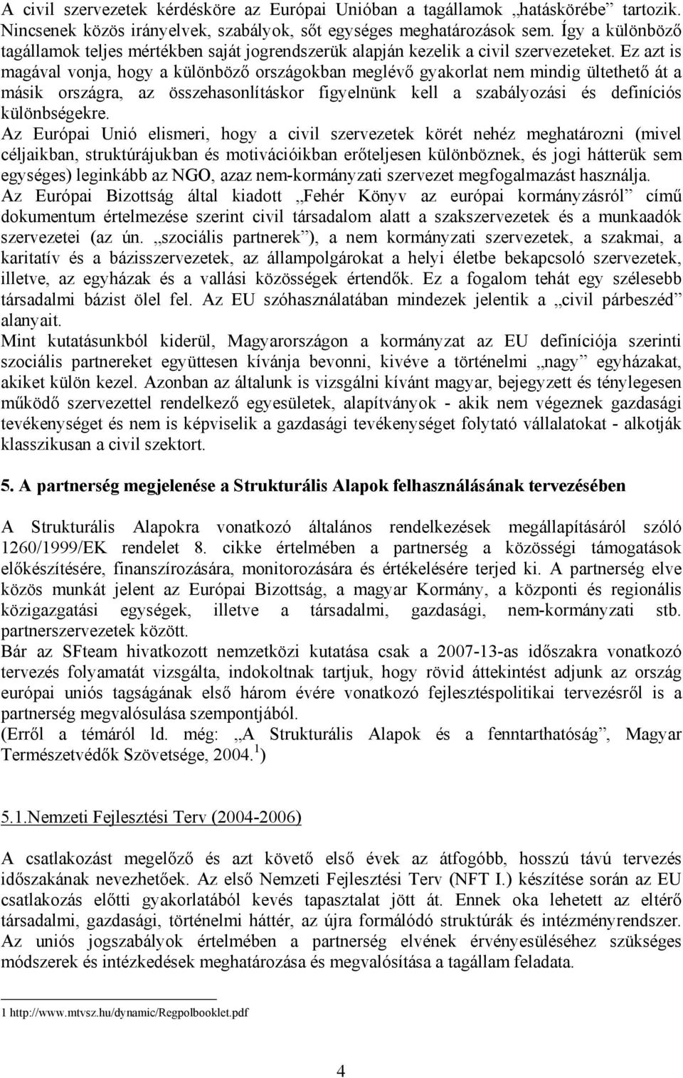 Ez azt is magával vonja, hogy a különböző országokban meglévő gyakorlat nem mindig ültethető át a másik országra, az összehasonlításkor figyelnünk kell a szabályozási és definíciós különbségekre.