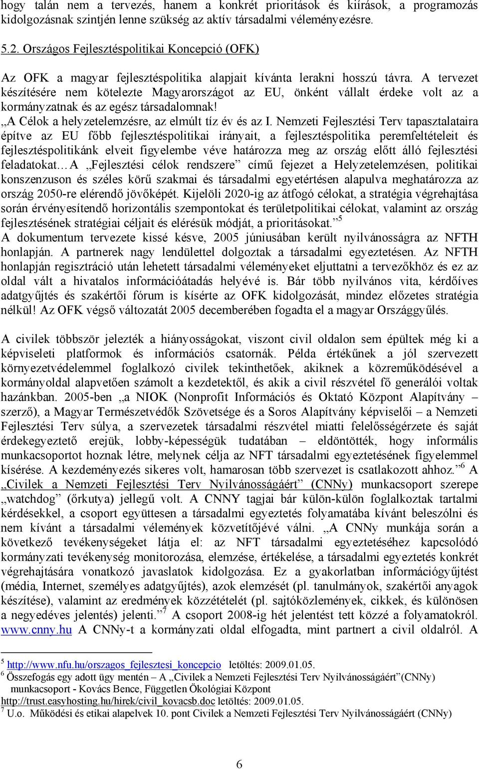 A tervezet készítésére nem kötelezte Magyarországot az EU, önként vállalt érdeke volt az a kormányzatnak és az egész társadalomnak! A Célok a helyzetelemzésre, az elmúlt tíz év és az I.