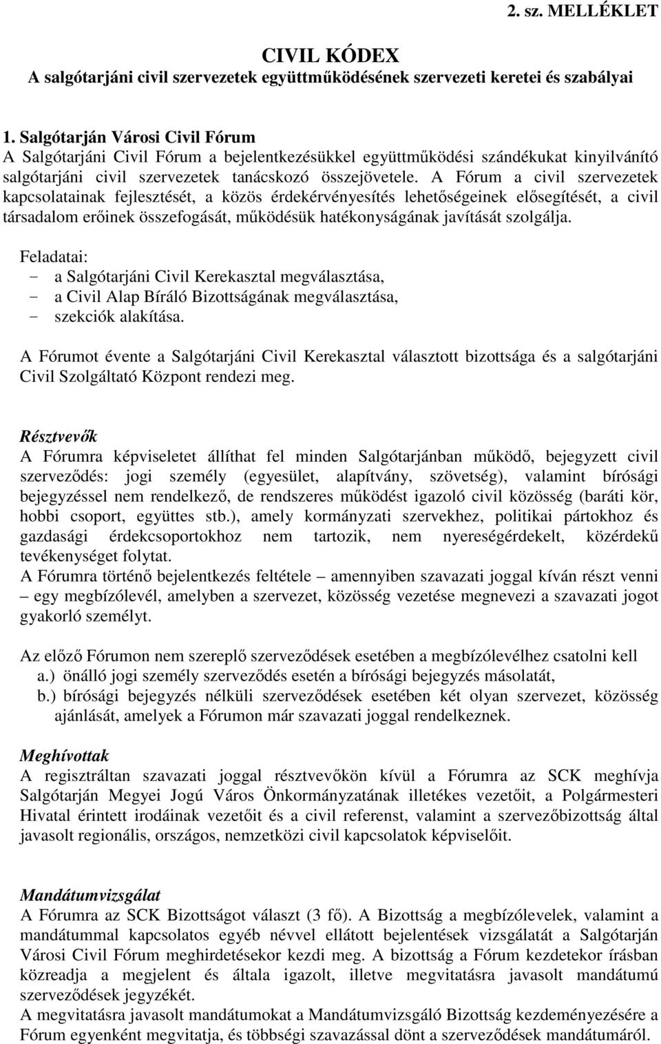 A Fórum a civil szervezetek kapcsolatainak fejlesztését, a közös érdekérvényesítés lehetıségeinek elısegítését, a civil társadalom erıinek összefogását, mőködésük hatékonyságának javítását szolgálja.