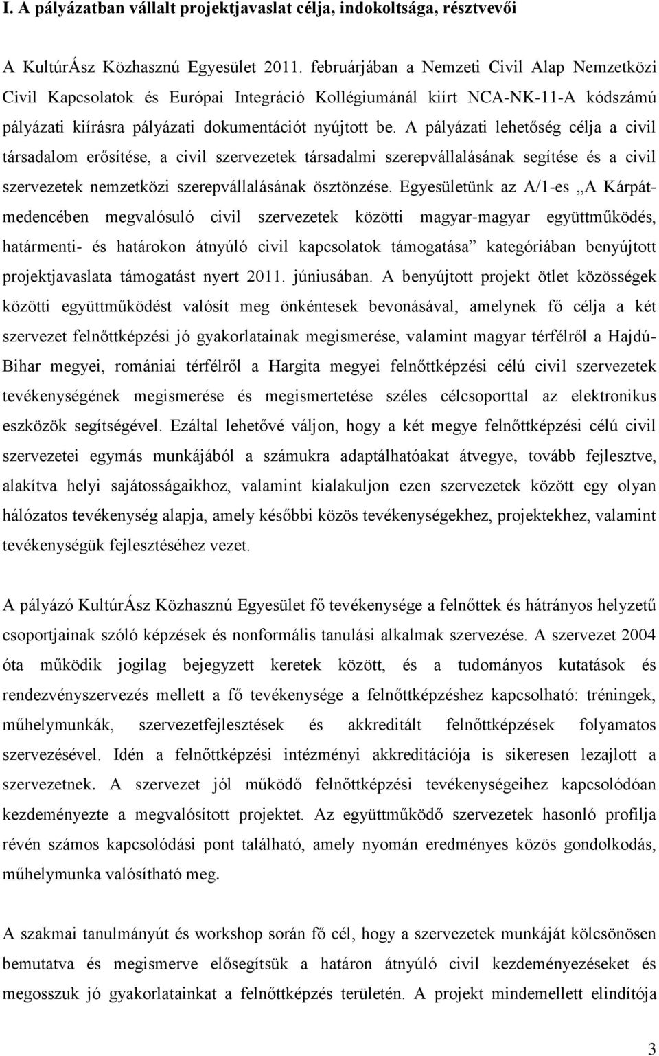 A pályázati lehetőség célja a civil társadalom erősítése, a civil szervezetek társadalmi szerepvállalásának segítése és a civil szervezetek nemzetközi szerepvállalásának ösztönzése.