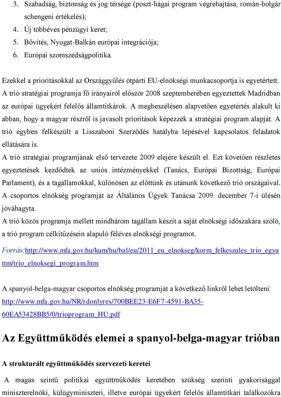 A trió stratégiai programja fő irányairól először 2008 szeptemberében egyeztettek Madridban az európai ügyekért felelős államtitkárok.