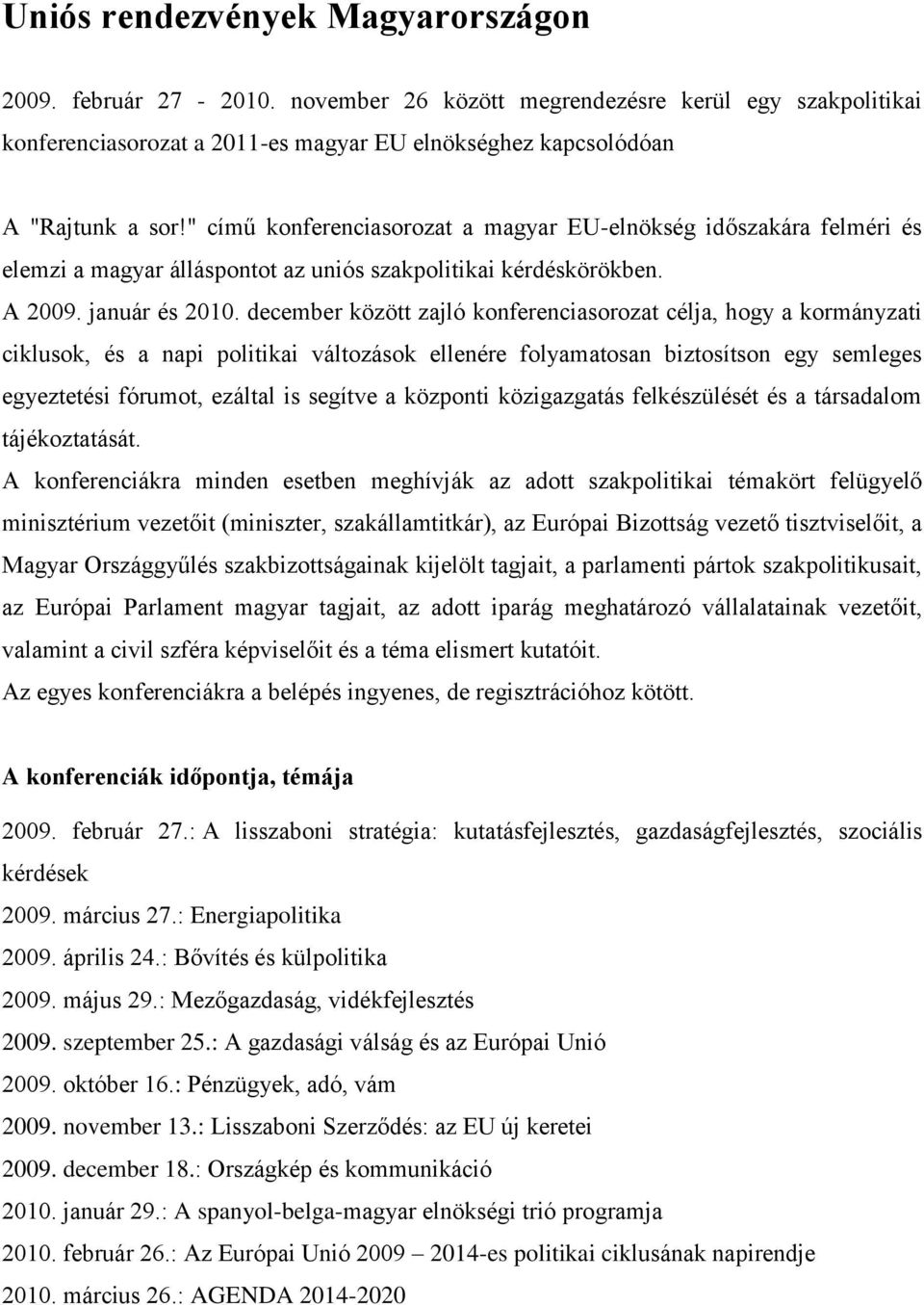 december között zajló konferenciasorozat célja, hogy a kormányzati ciklusok, és a napi politikai változások ellenére folyamatosan biztosítson egy semleges egyeztetési fórumot, ezáltal is segítve a