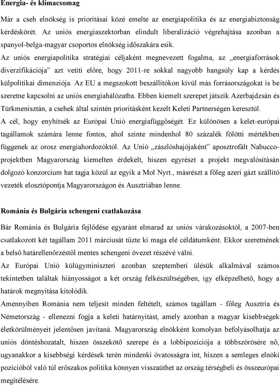 Az uniós energiapolitika stratégiai céljaként megnevezett fogalma, az energiaforrások diverzifikációja azt vetíti előre, hogy 2011-re sokkal nagyobb hangsúly kap a kérdés külpolitikai dimenziója.