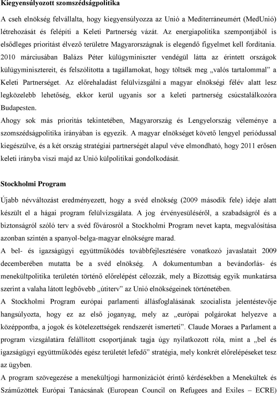 2010 márciusában Balázs Péter külügyminiszter vendégül látta az érintett országok külügyminisztereit, és felszólította a tagállamokat, hogy töltsék meg valós tartalommal a Keleti Partnerséget.