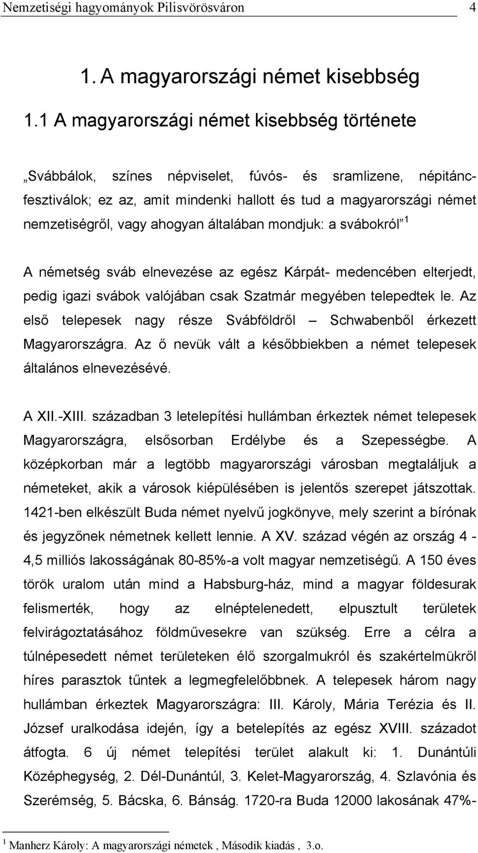 ahogyan általában mondjuk: a svábokról 1 A németség sváb elnevezése az egész Kárpát- medencében elterjedt, pedig igazi svábok valójában csak Szatmár megyében telepedtek le.