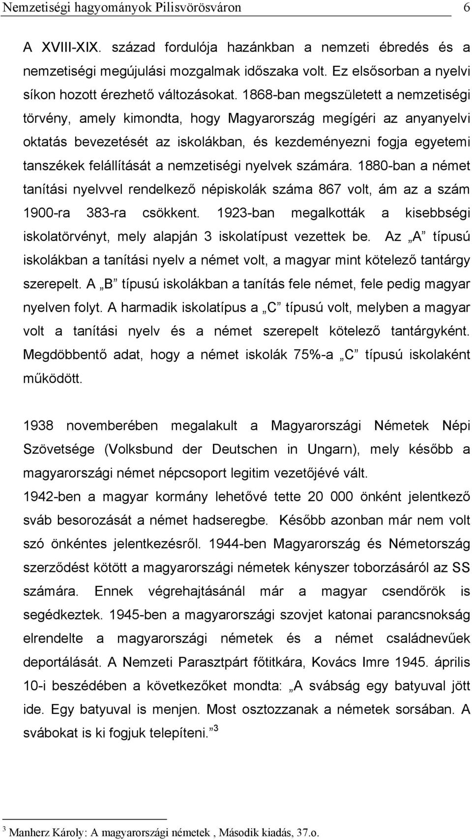 1868-ban megszületett a nemzetiségi törvény, amely kimondta, hogy Magyarország megígéri az anyanyelvi oktatás bevezetését az iskolákban, és kezdeményezni fogja egyetemi tanszékek felállítását a