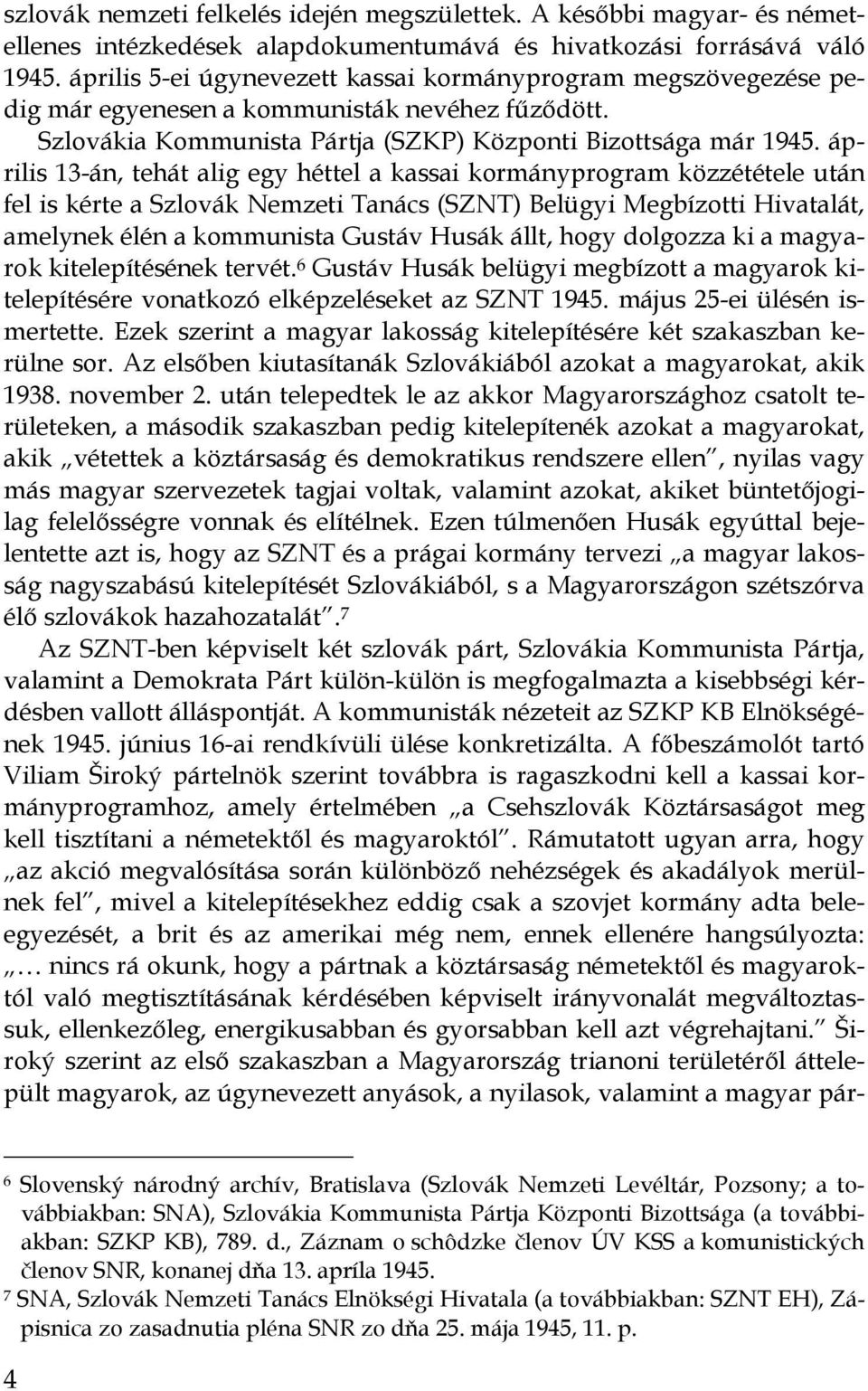 április 13-án, tehát alig egy héttel a kassai kormányprogram közzététele után fel is kérte a Szlovák Nemzeti Tanács (SZNT) Belügyi Megbízotti Hivatalát, amelynek élén a kommunista Gustáv Husák állt,