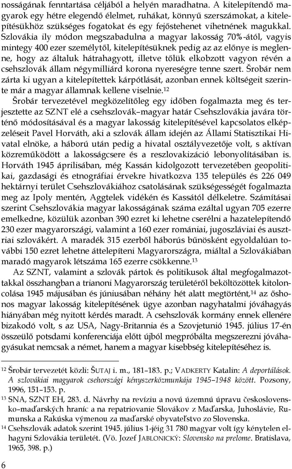 Szlovákia ily módon megszabadulna a magyar lakosság 70%-ától, vagyis mintegy 400 ezer személytől, kitelepítésüknek pedig az az előnye is meglenne, hogy az általuk hátrahagyott, illetve tőlük