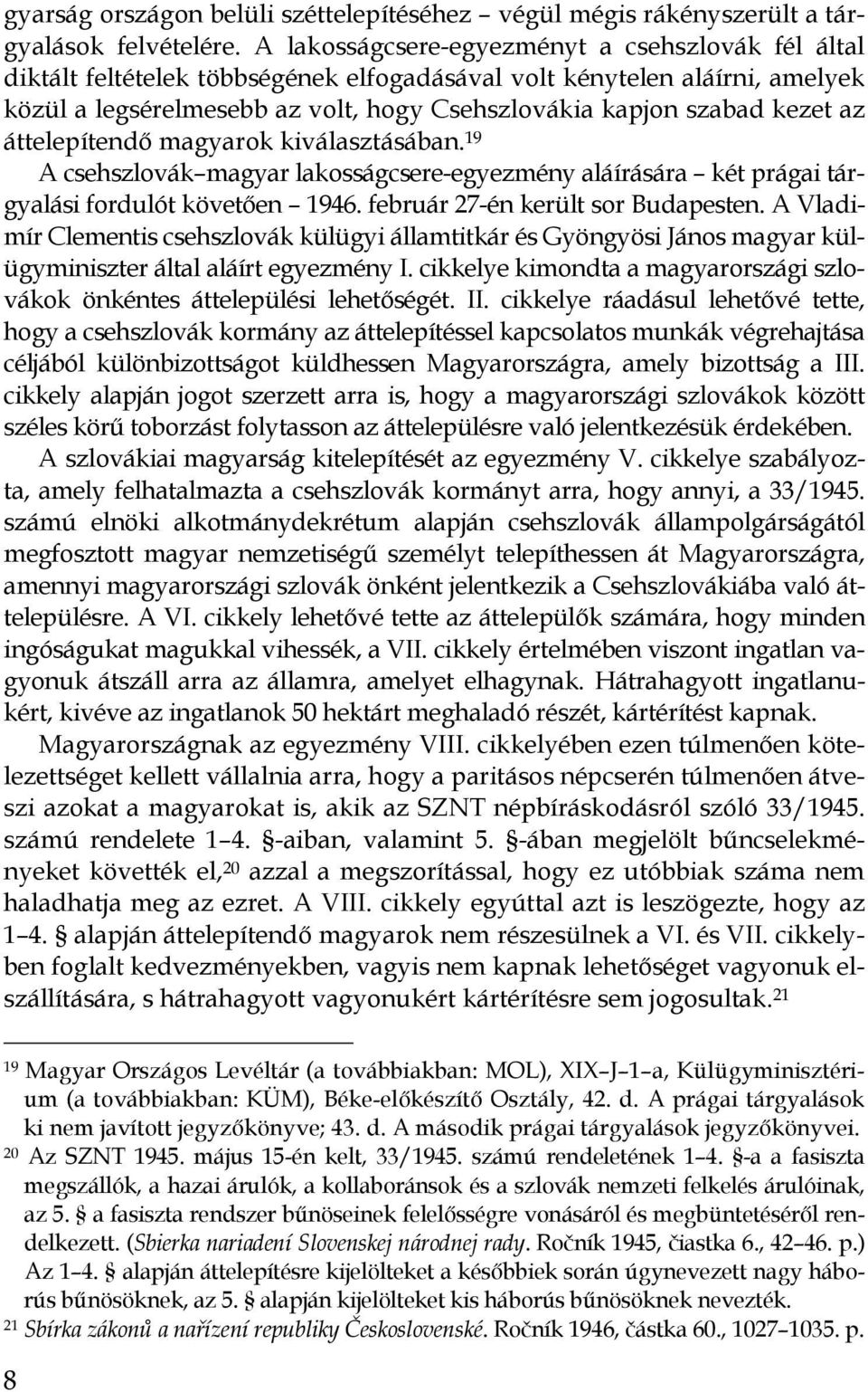 az áttelepítendő magyarok kiválasztásában. 19 A csehszlovák magyar lakosságcsere-egyezmény aláírására két prágai tárgyalási fordulót követően 1946. február 27-én került sor Budapesten.