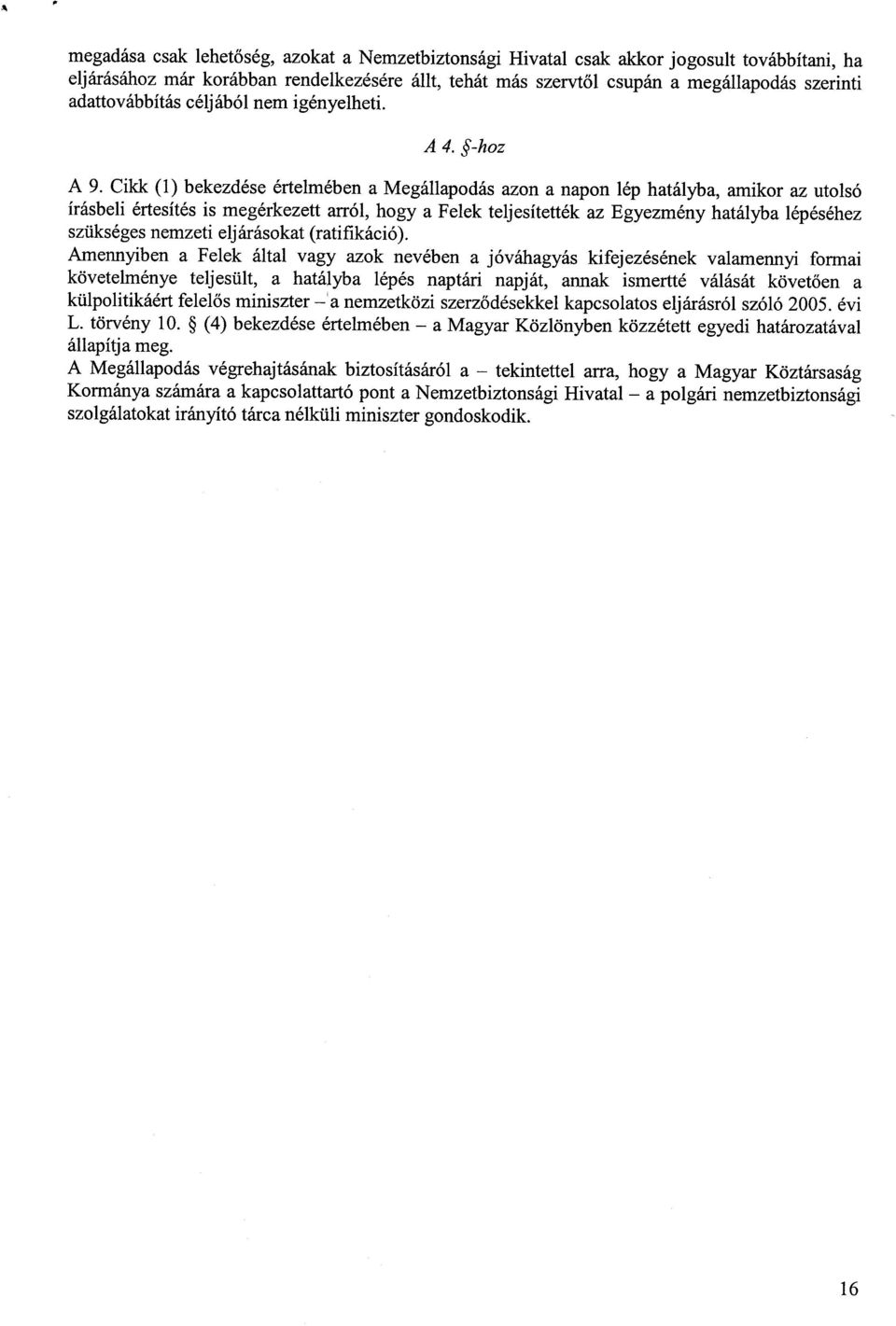 Cikk (1) bekezdése értelmében a Megállapodás azon a napon lép hatályba, amikor az utols ó írásbeli értesítés is megérkezett arról, hogy a Felek teljesítették az Egyezmény hatályba lépéséhez szükséges