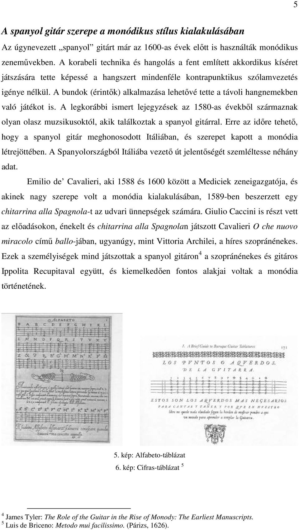 A bundok (érintők) alkalmazása lehetővé tette a távoli hangnemekben való játékot is.