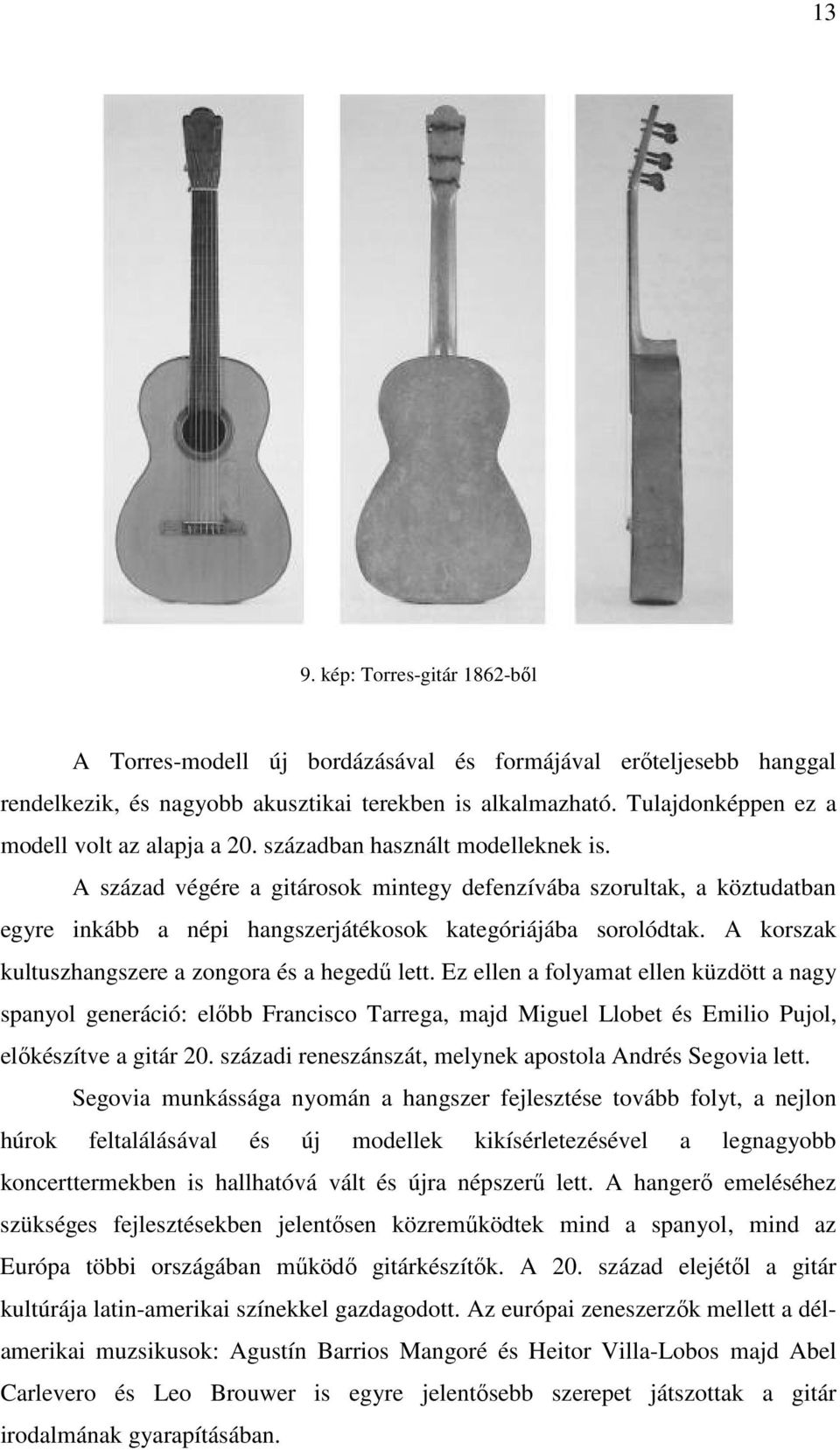 A század végére a gitárosok mintegy defenzívába szorultak, a köztudatban egyre inkább a népi hangszerjátékosok kategóriájába sorolódtak. A korszak kultuszhangszere a zongora és a hegedű lett.