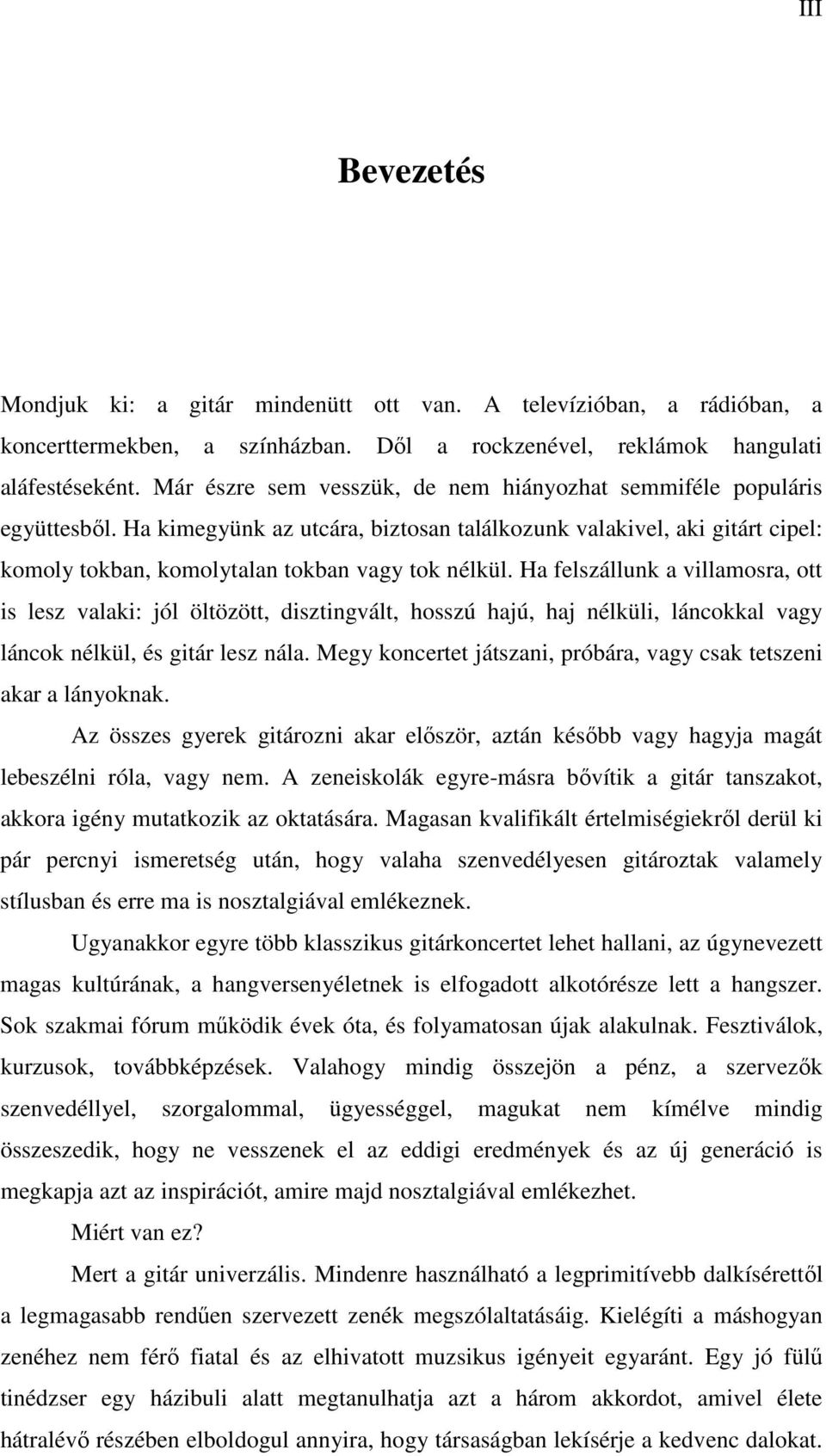 Ha felszállunk a villamosra, ott is lesz valaki: jól öltözött, disztingvált, hosszú hajú, haj nélküli, láncokkal vagy láncok nélkül, és gitár lesz nála.