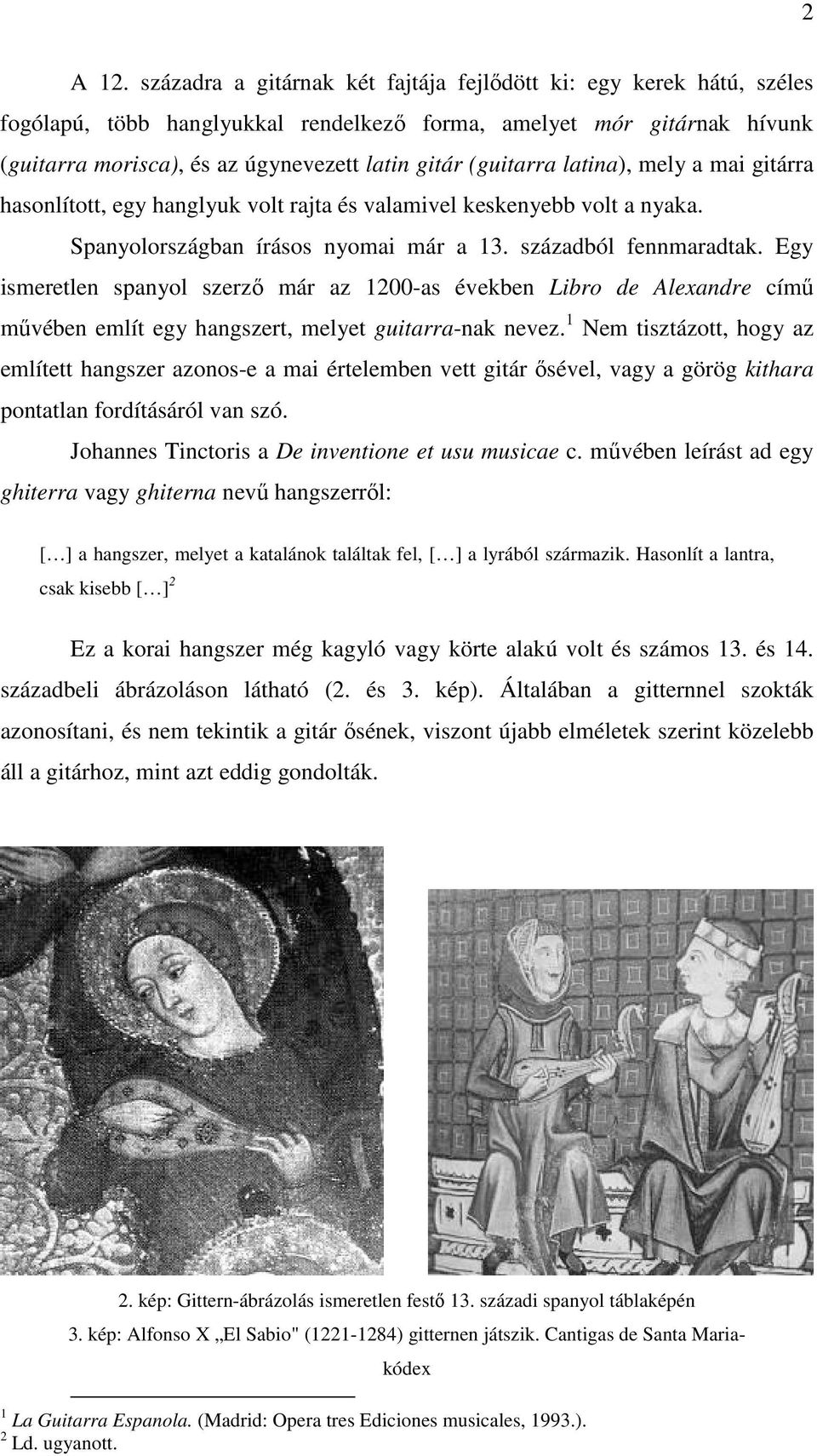 (guitarra latina), mely a mai gitárra hasonlított, egy hanglyuk volt rajta és valamivel keskenyebb volt a nyaka. Spanyolországban írásos nyomai már a 13. századból fennmaradtak.