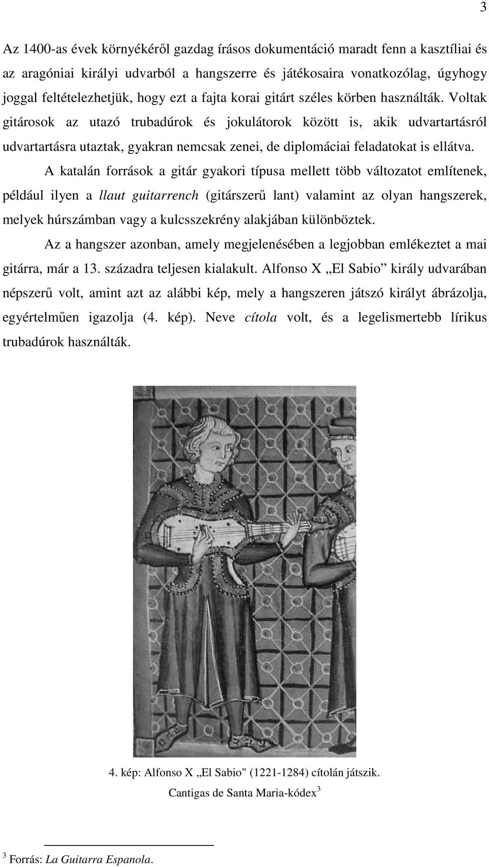 Voltak gitárosok az utazó trubadúrok és jokulátorok között is, akik udvartartásról udvartartásra utaztak, gyakran nemcsak zenei, de diplomáciai feladatokat is ellátva.