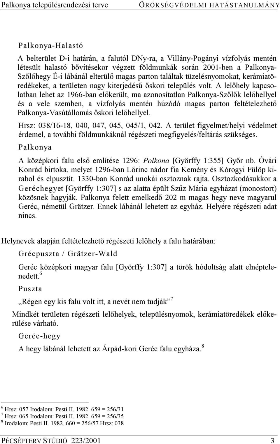 A lelőhely kapcsolatban lehet az 1966-ban előkerült, ma azonosítatlan Palkonya-Szőlők lelőhellyel és a vele szemben, a vízfolyás mentén húzódó magas parton feltételezhető Palkonya-Vasútállomás őskori