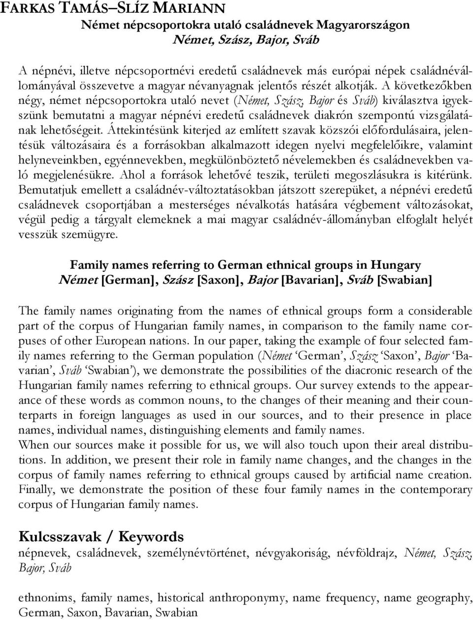 A következőkben négy, német népcsoportokra utaló nevet (Német, Szász, Bajor és Sváb) kiválasztva igyekszünk bemutatni a magyar népnévi eredetű családnevek diakrón szempontú vizsgálatának lehetőségeit.