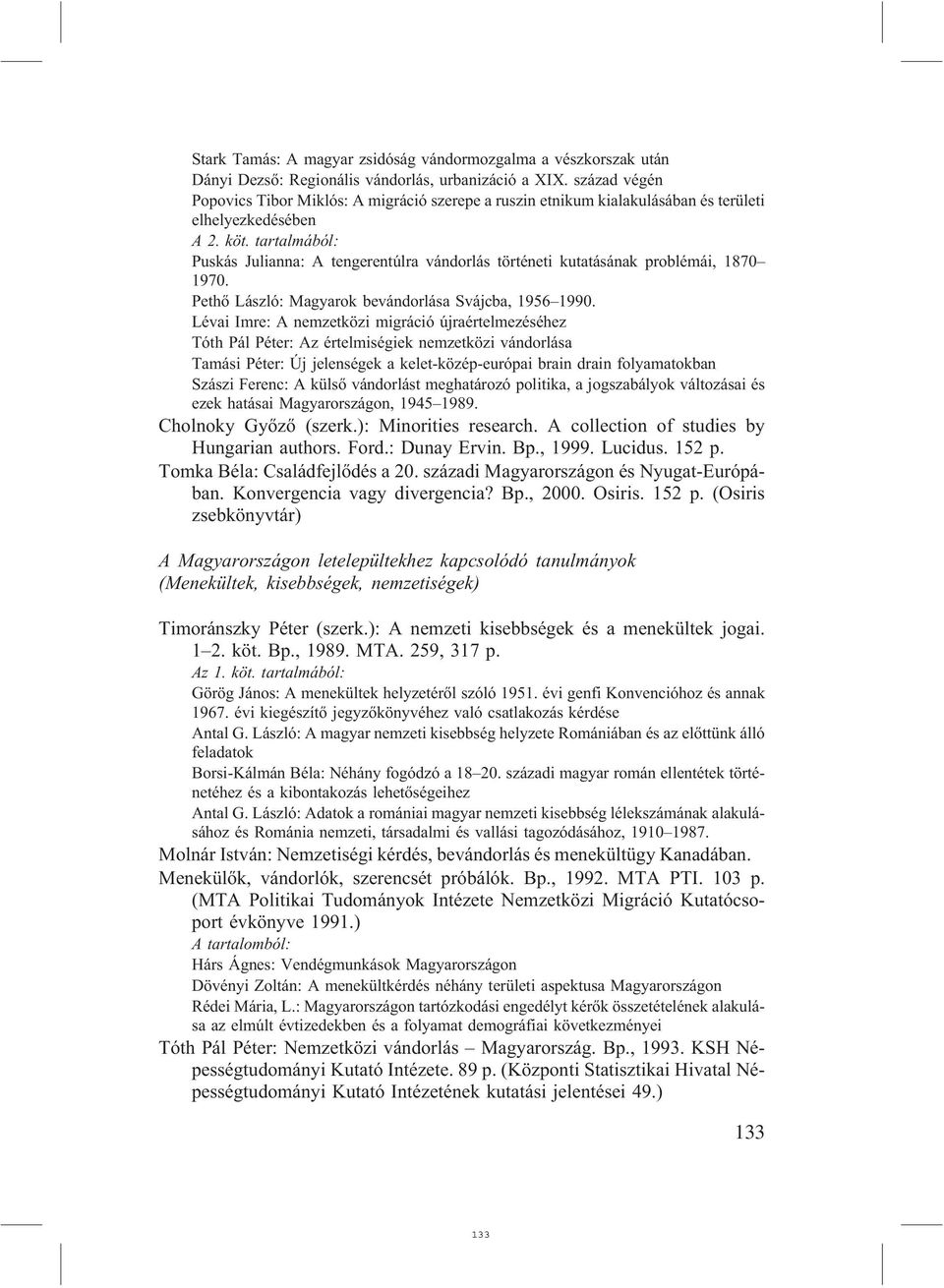 tartalmából: Puskás Julianna: A tengerentúlra vándorlás történeti kutatásának problémái, 1870 1970. Pethõ László: Magyarok bevándorlása Svájcba, 1956 1990.