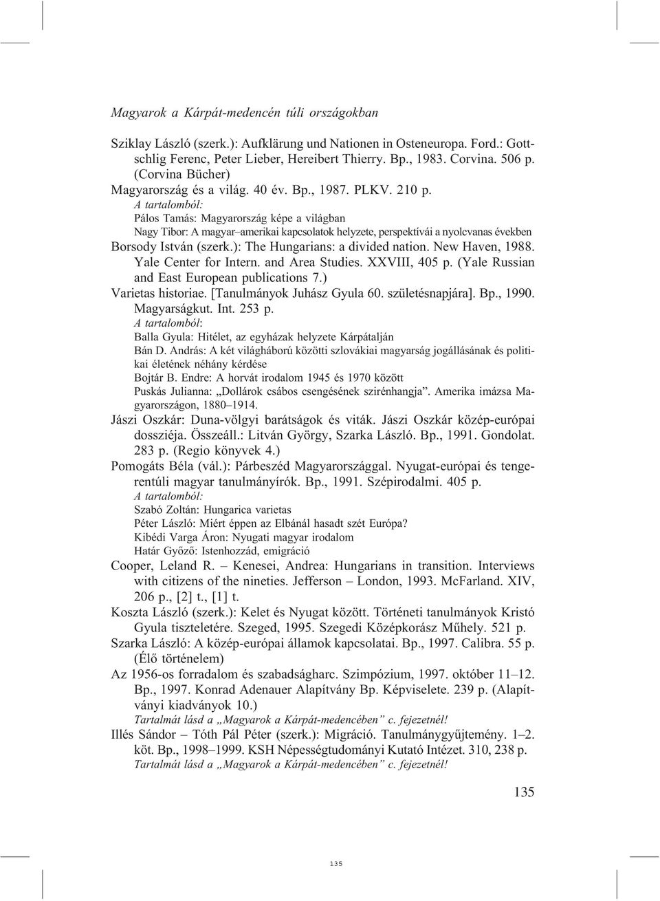 Pálos Tamás: Magyarország képe a világban Nagy Tibor: A magyar amerikai kapcsolatok helyzete, perspektívái a nyolcvanas években Borsody István (szerk.): The Hungarians: a divided nation.