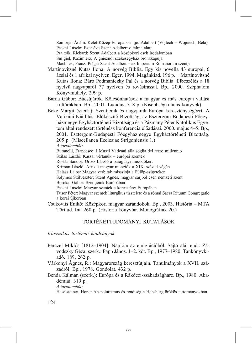 Egy kis novella 43 európai, 6 ázsiai és 1 afrikai nyelven. Eger, 1994. Magánkiad. 196 p. + Martinovitsné Kutas Ilona: Báró Podmaniczky Pál és a norvég Biblia.