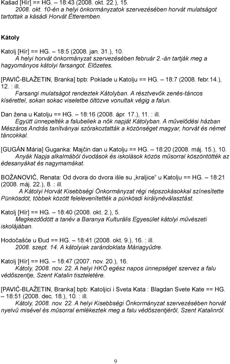 ), 12. : ill. Farsangi mulatságot rendeztek Kátolyban. A résztvevők zenés-táncos kísérettel, sokan sokac viseletbe öltözve vonultak végig a falun. Dan žena u Katolju == HG. 18:16 (2008. ápr. 17.), 11.