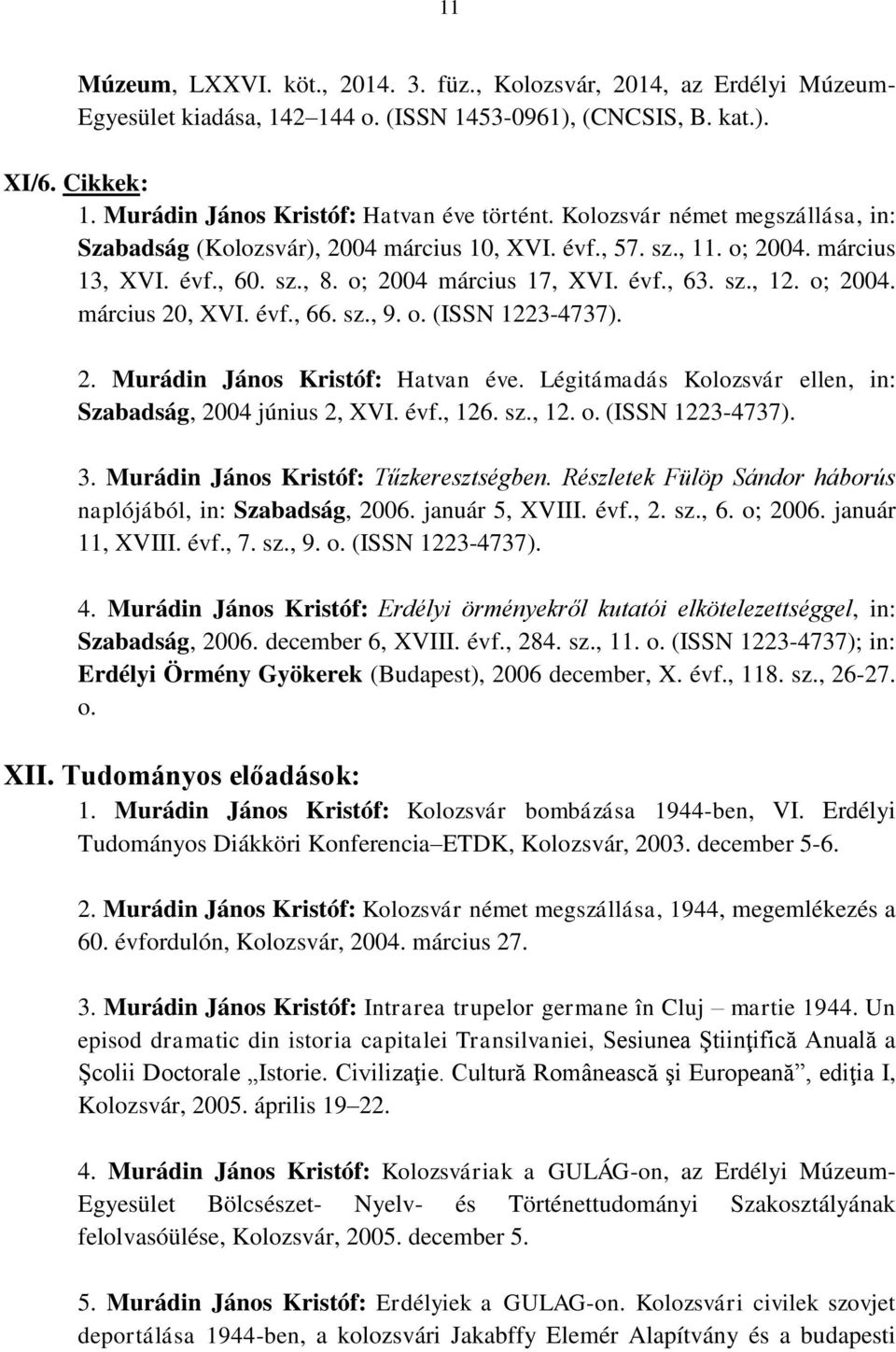 o; 2004 március 17, XVI. évf., 63. sz., 12. o; 2004. március 20, XVI. évf., 66. sz., 9. o. (ISSN 1223-4737). 2. Murádin János Kristóf: Hatvan éve.