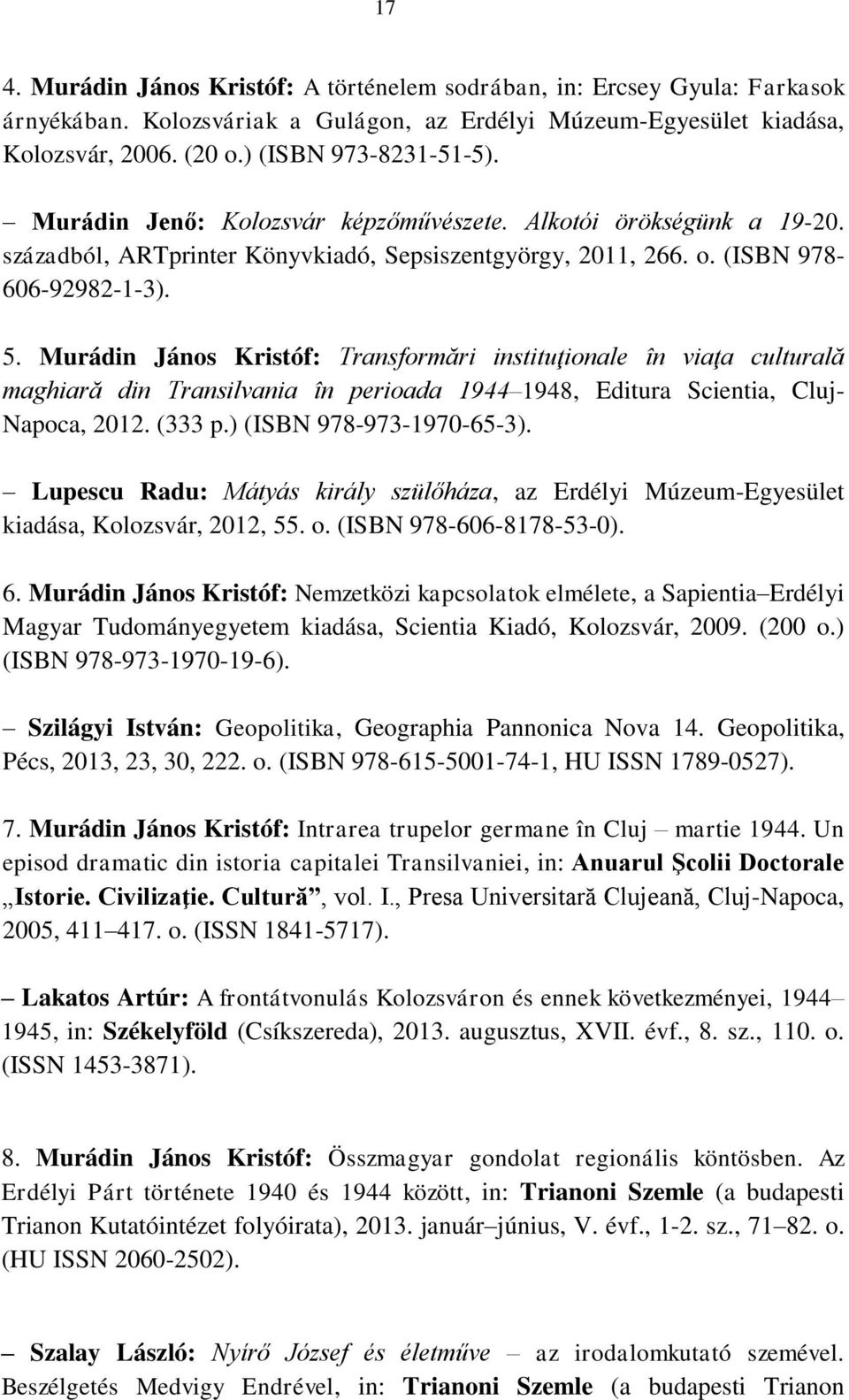 Murádin János Kristóf: Transformări instituţionale în viaţa culturală maghiară din Transilvania în perioada 1944 1948, Editura Scientia, Cluj- Napoca, 2012. (333 p.) (ISBN 978-973-1970-65-3).