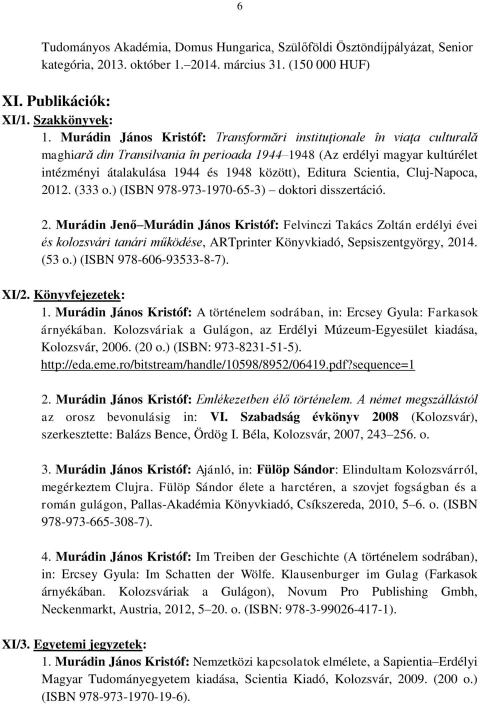 Editura Scientia, Cluj-Napoca, 2012. (333 o.) (ISBN 978-973-1970-65-3) doktori disszertáció. 2. Murádin Jenő Murádin János Kristóf: Felvinczi Takács Zoltán erdélyi évei és kolozsvári tanári működése, ARTprinter Könyvkiadó, Sepsiszentgyörgy, 2014.