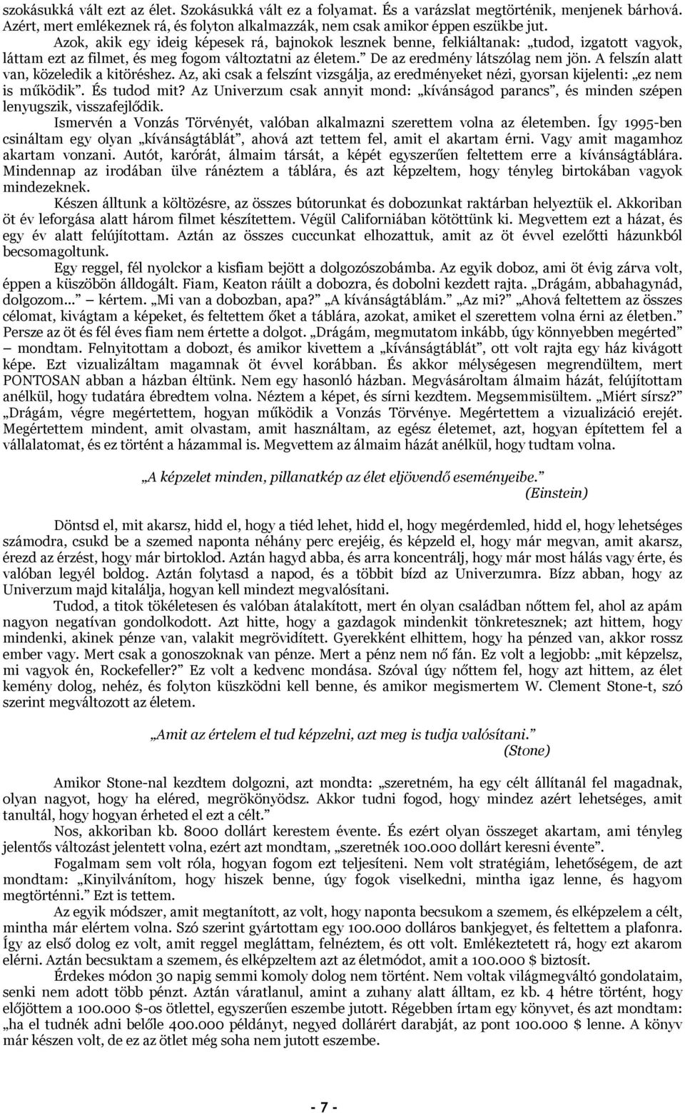 A felszín alatt van, közeledik a kitöréshez. Az, aki csak a felszínt vizsgálja, az eredményeket nézi, gyorsan kijelenti: ez nem is működik. És tudod mit?