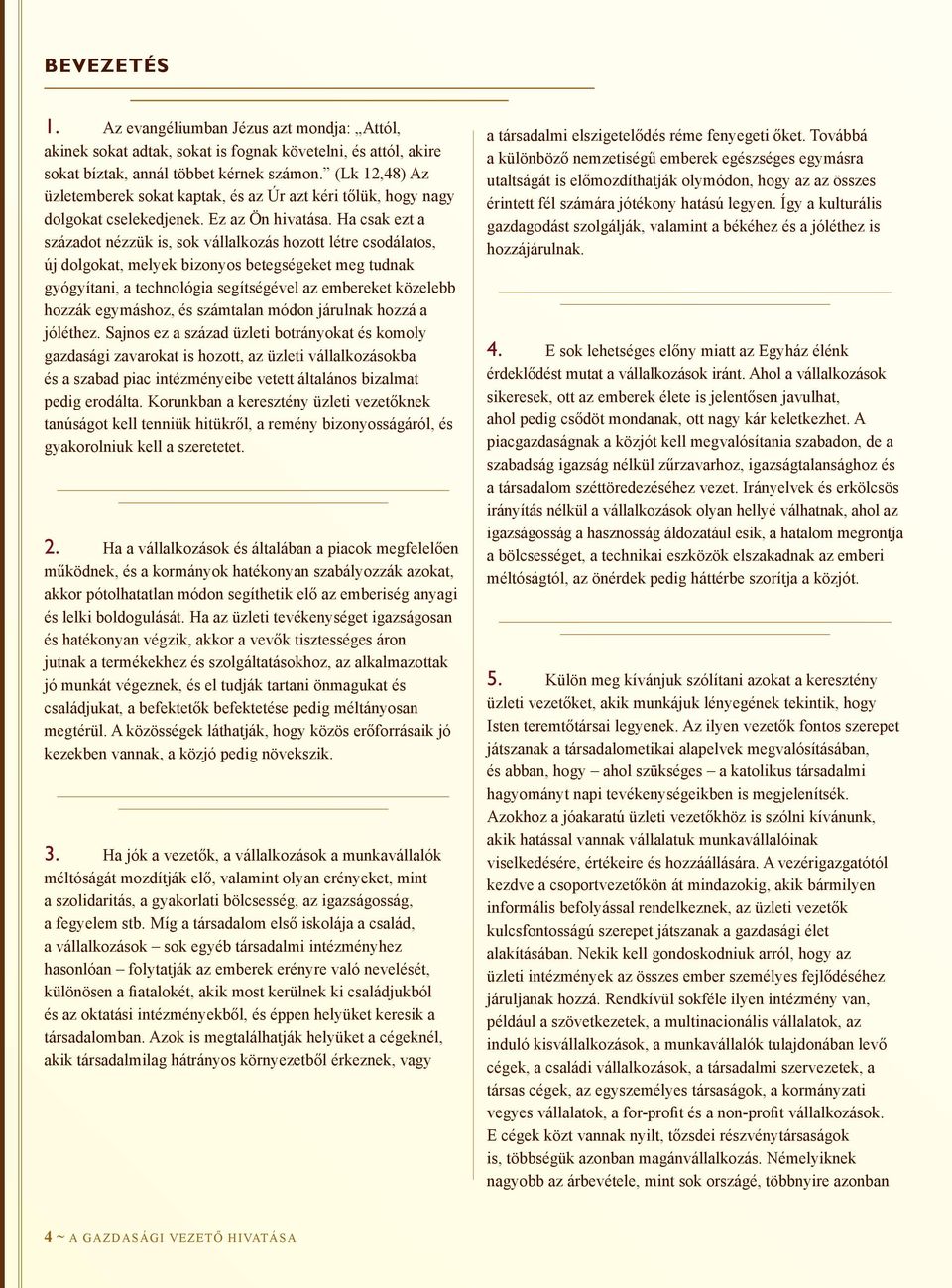 Ha csak ezt a századot nézzük is, sok vállalkozás hozott létre csodálatos, új dolgokat, melyek bizonyos betegségeket meg tudnak gyógyítani, a technológia segítségével az embereket közelebb hozzák