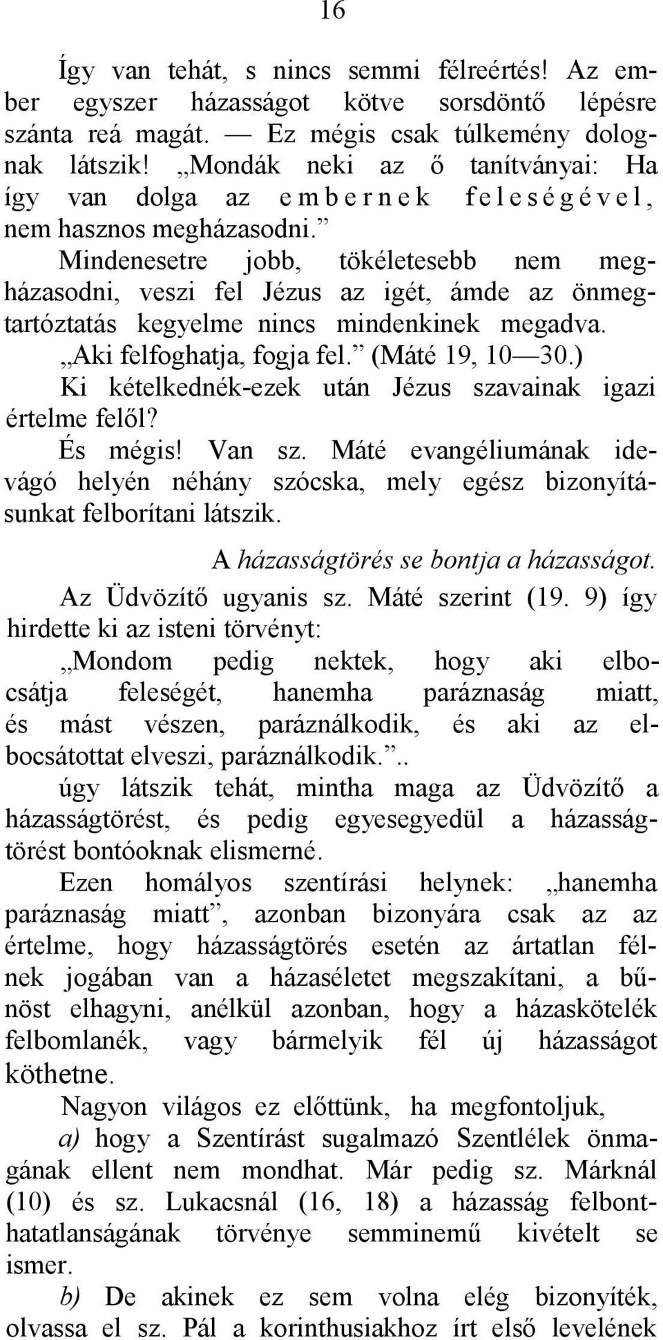 Mindenesetre jobb, tökéletesebb nem megházasodni, veszi fel Jézus az igét, ámde az önmegtartóztatás kegyelme nincs mindenkinek megadva. Aki felfoghatja, fogja fel. (Máté 19, 10 30.