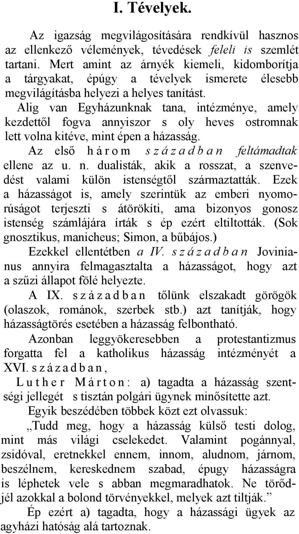 Alig van Egyházunknak tana, intézménye, amely kezdettől fogva annyiszor s oly heves ostromnak lett volna kitéve, mint épen a házasság. Az első h á r o m s z á z a d b a n 