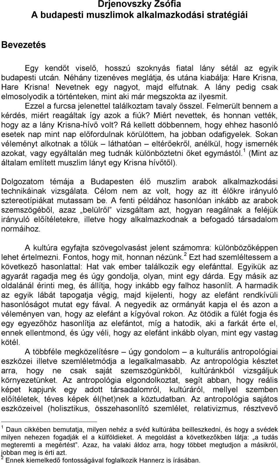 Ezzel a furcsa jelenettel találkoztam tavaly ősszel. Felmerült bennem a kérdés, miért reagáltak így azok a fiúk? Miért nevettek, és honnan vették, hogy az a lány Krisna hívő volt?