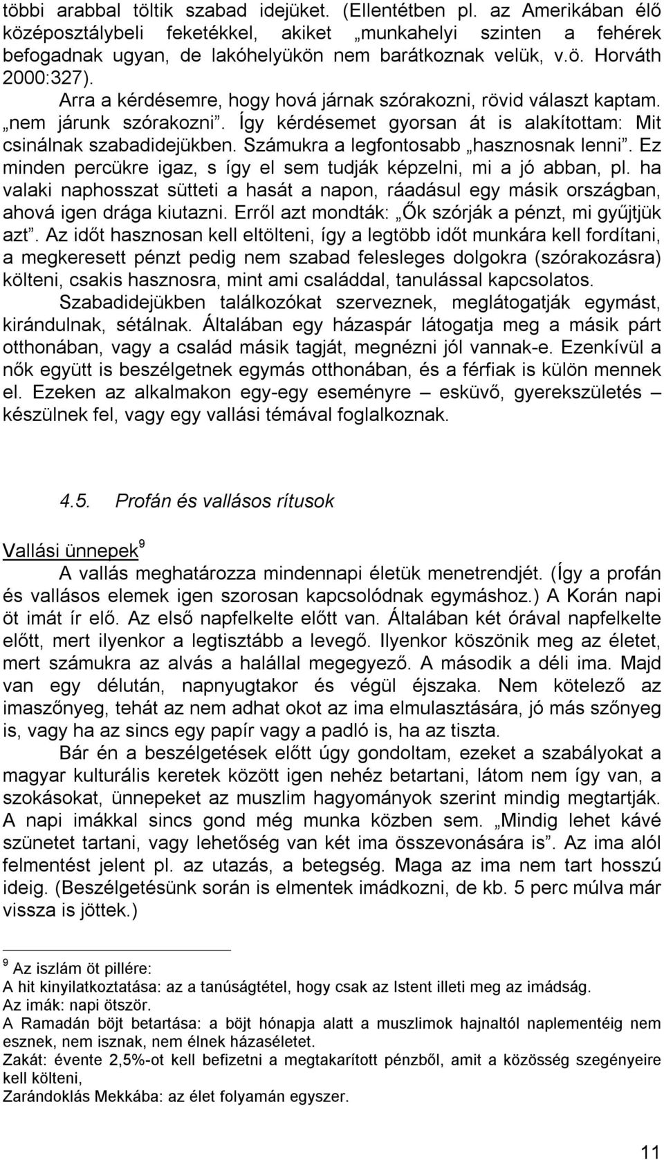 Számukra a legfontosabb hasznosnak lenni. Ez minden percükre igaz, s így el sem tudják képzelni, mi a jó abban, pl.