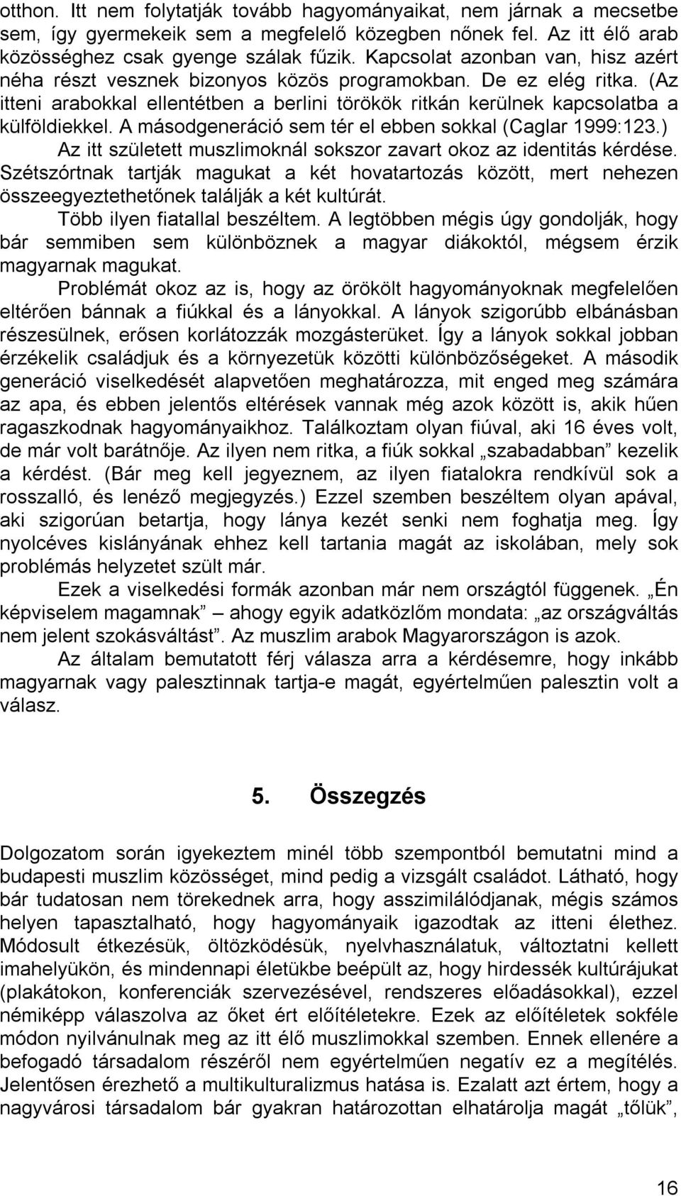 A másodgeneráció sem tér el ebben sokkal (Caglar 1999:123.) Az itt született muszlimoknál sokszor zavart okoz az identitás kérdése.