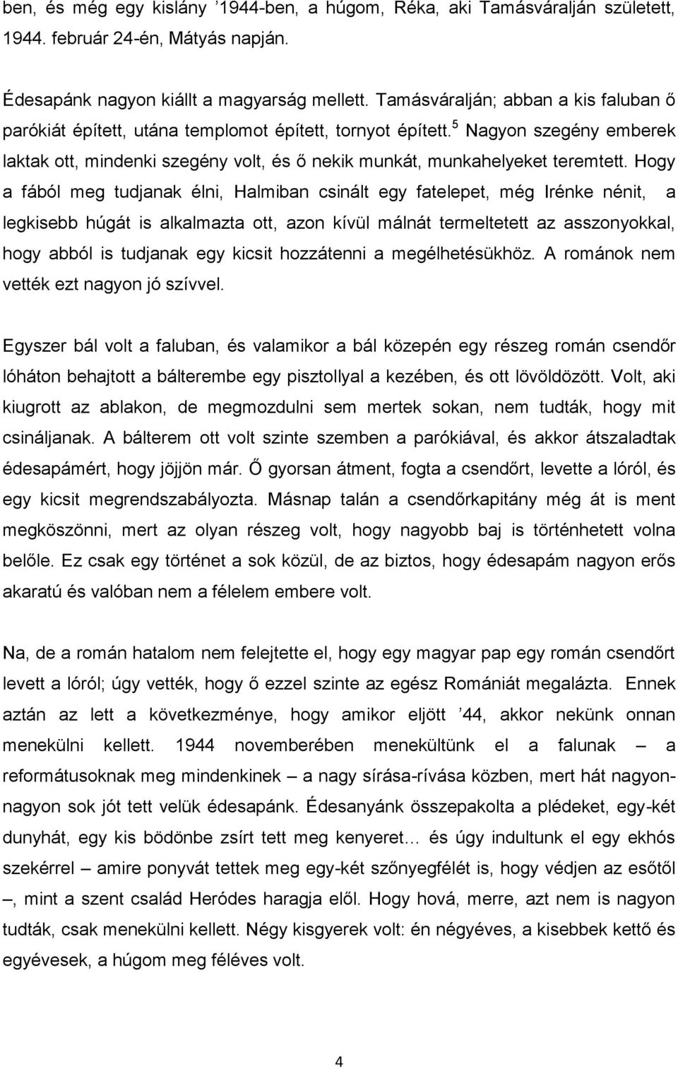 Hogy a fából meg tudjanak élni, Halmiban csinált egy fatelepet, még Irénke nénit, a legkisebb húgát is alkalmazta ott, azon kívül málnát termeltetett az asszonyokkal, hogy abból is tudjanak egy