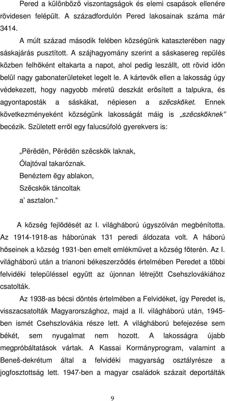 A szájhagyomány szerint a sáskasereg repülés közben felhőként eltakarta a napot, ahol pedig leszállt, ott rövid időn belül nagy gabonaterületeket legelt le.