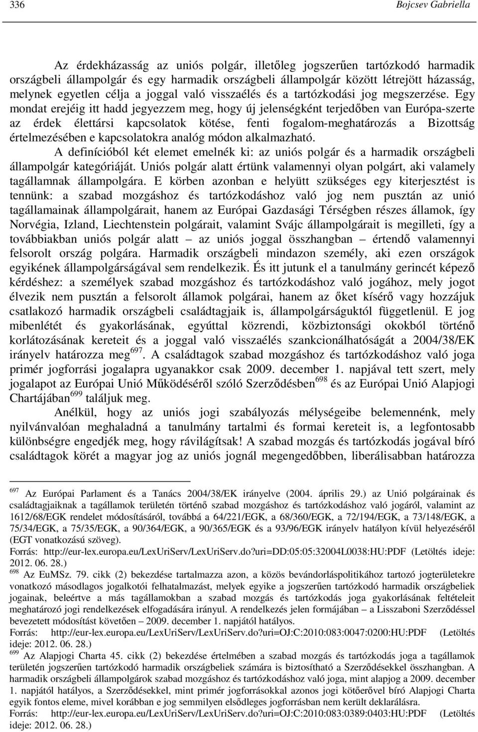 Egy mondat erejéig itt hadd jegyezzem meg, hogy új jelenségként terjedıben van Európa-szerte az érdek élettársi kapcsolatok kötése, fenti fogalom-meghatározás a Bizottság értelmezésében e